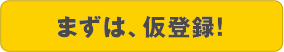 まずは、仮登録！